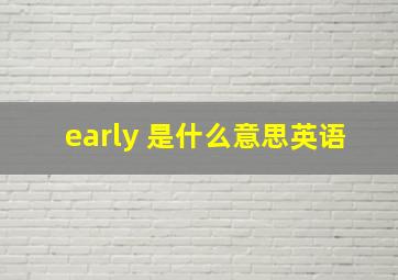 early 是什么意思英语